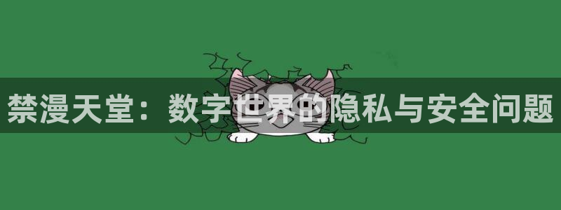 backstage韩漫免费观看：禁漫天堂：数字世界的隐私与安全问题
