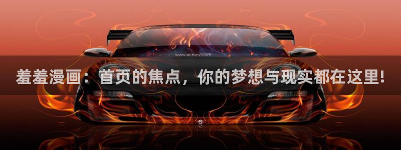 奇漫屋官网网址：羞羞漫画：首页的焦点，你的梦想与现实都在这里!