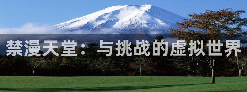 奇漫屋官网樱花动漫：禁漫天堂：与挑战的虚拟世界