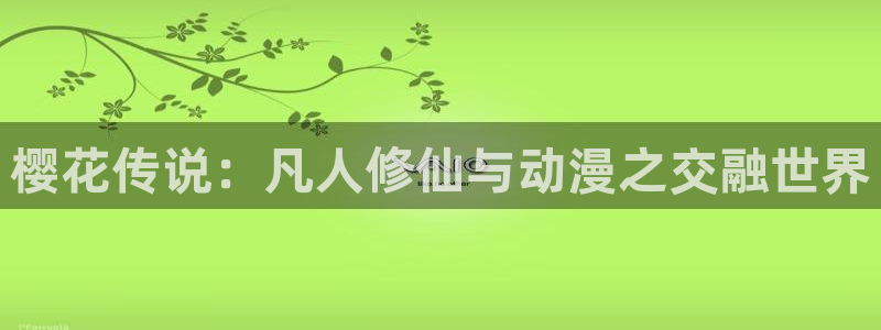 奇漫屋官网在线入口：樱花传说：凡人修仙与动漫之交融世界