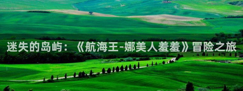奇漫屋下载入口：迷失的岛屿：《航海王-娜美人羞羞》冒险之旅