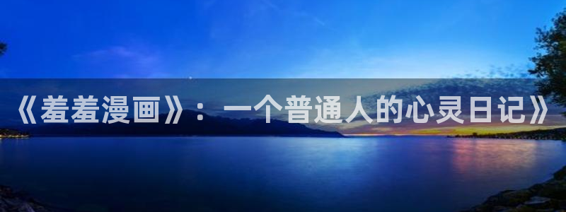 colamanage漫画官网：《羞羞漫画》：一个普通人的心灵日记》