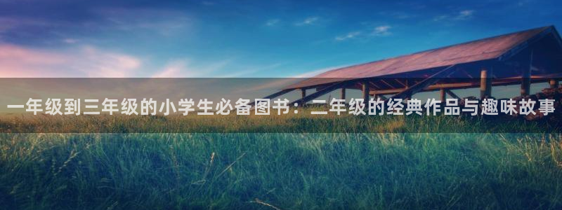 colamanage漫画官网：一年级到三年级的小学生必备图书：二年级的经典作品与趣味故事