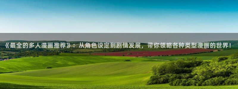 奇漫屋下载动漫全免费：《最全的多人漫画推荐》：从角色设定到剧情发展，带你领略各种类型漫画的世界！