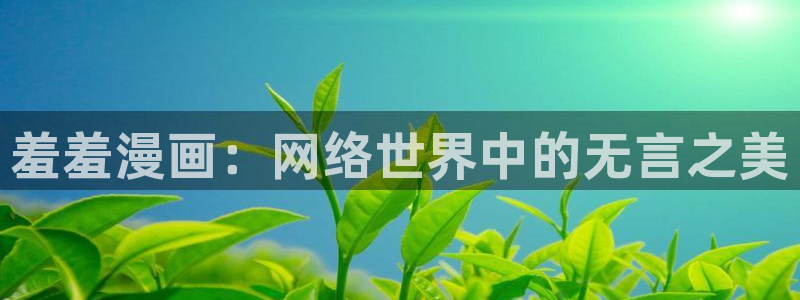 colamanage漫画下载：羞羞漫画：网络世界中的无言之美