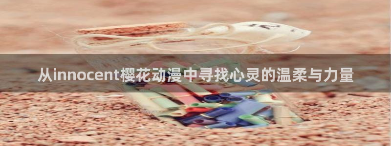 colomanage漫画官网：从innocent樱花动漫中寻找心灵的温柔与力量
