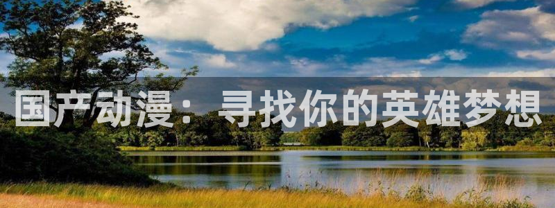 奇漫屋樱花：国产动漫：寻找你的英雄梦想