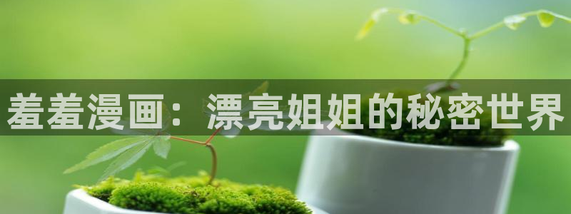 奇漫屋官网樱花动漫：羞羞漫画：漂亮姐姐的秘密世界