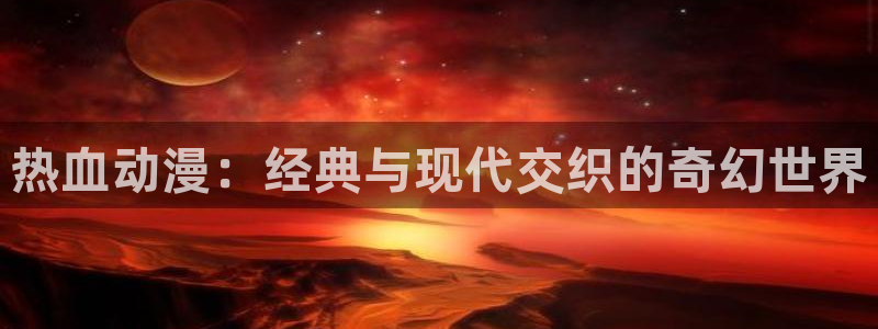 backstage韩漫免费观看：热血动漫：经典与现代交织的奇幻世界