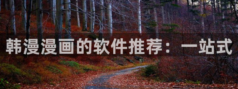 奇漫屋官网网址：韩漫漫画的软件推荐：一站式