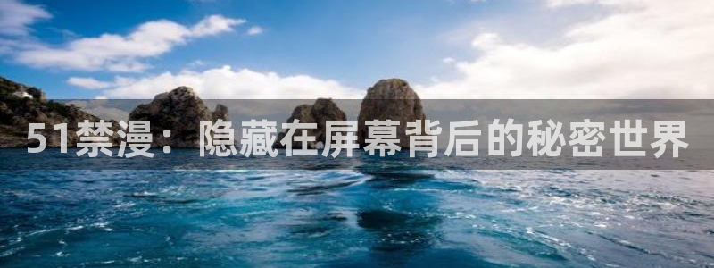 colomanage漫画官网：51禁漫：隐藏在屏幕背后的秘密世界
