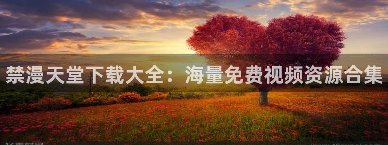 奇漫屋下载入口：禁漫天堂下载大全：海量免费视频资源合集