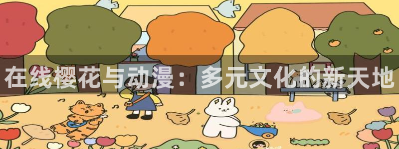 奇漫屋网上看：在线樱花与动漫：多元文化的新天地
